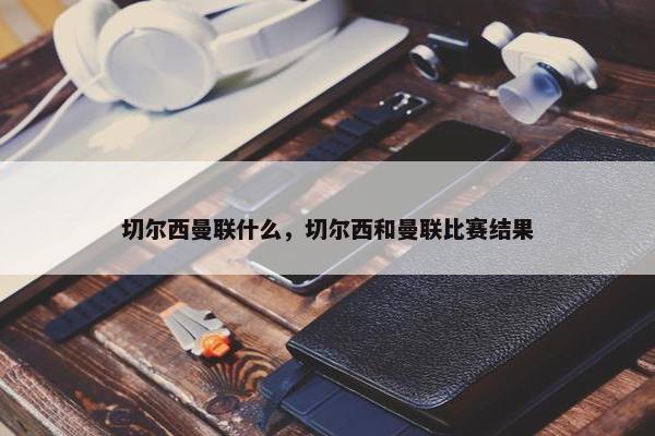 切尔西曼联什么，切尔西和曼联比赛结果