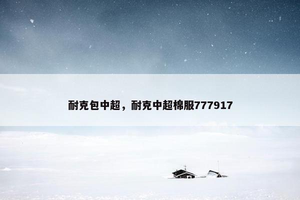 耐克包中超，耐克中超棉服777917