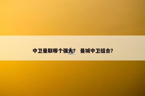 中卫曼联哪个强大？ 曼城中卫组合？