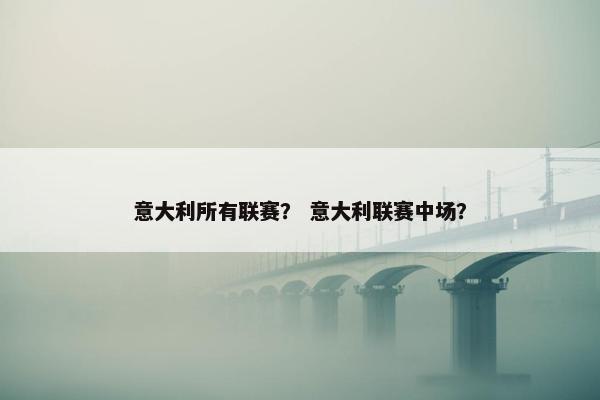 意大利所有联赛？ 意大利联赛中场？