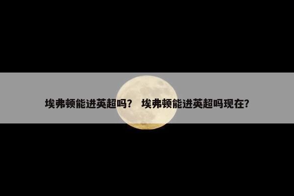 埃弗顿能进英超吗？ 埃弗顿能进英超吗现在？