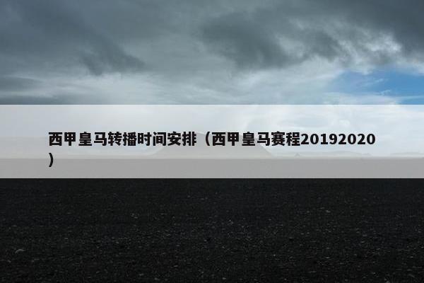 西甲皇马转播时间安排（西甲皇马赛程20192020）