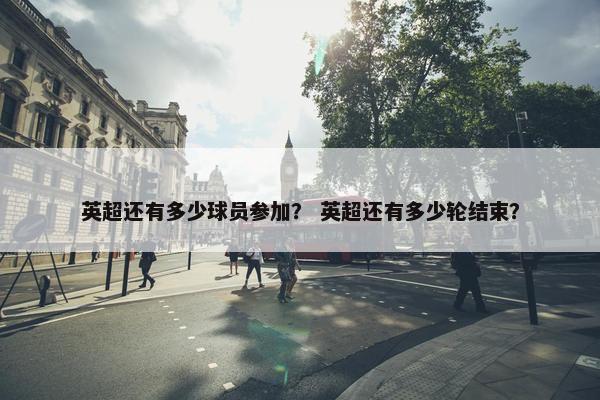 英超还有多少球员参加？ 英超还有多少轮结束？