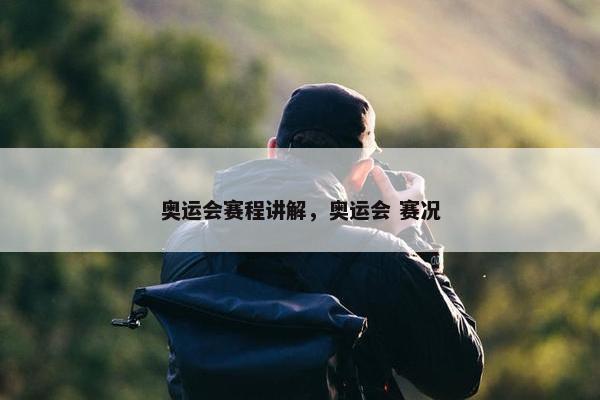 奥运会赛程讲解，奥运会 赛况