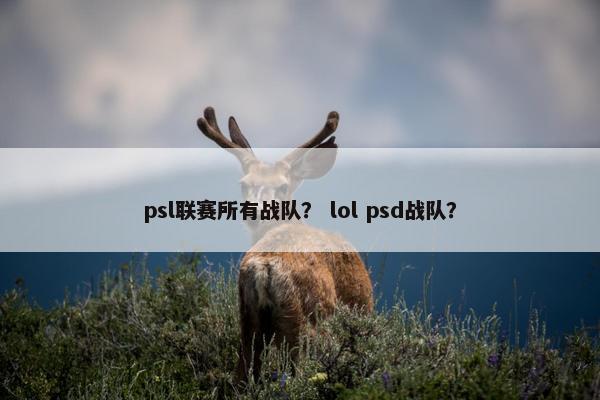 psl联赛所有战队？ lol psd战队？