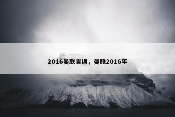 2016曼联青训，曼联2016年