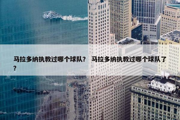 马拉多纳执教过哪个球队？ 马拉多纳执教过哪个球队了？