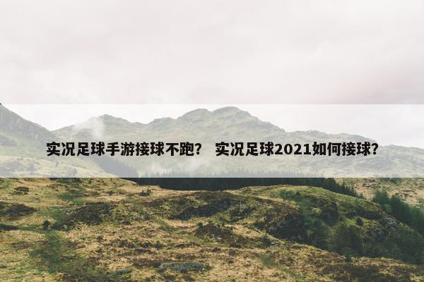 实况足球手游接球不跑？ 实况足球2021如何接球？