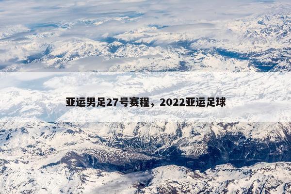 亚运男足27号赛程，2022亚运足球
