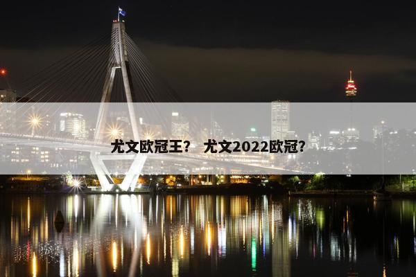 尤文欧冠王？ 尤文2022欧冠？
