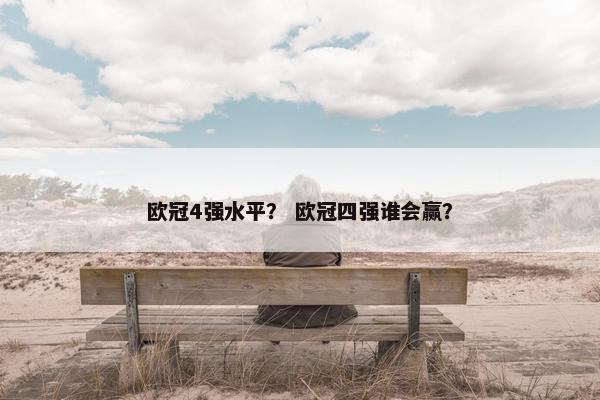 欧冠4强水平？ 欧冠四强谁会赢？