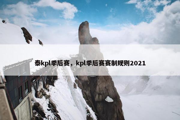 泰kpl季后赛，kpl季后赛赛制规则2021