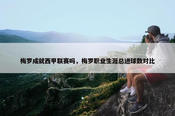 梅罗成就西甲联赛吗,梅罗职业生涯总进球数对比 梅罗成就西甲联赛吗,梅罗职业生涯总进球数对比