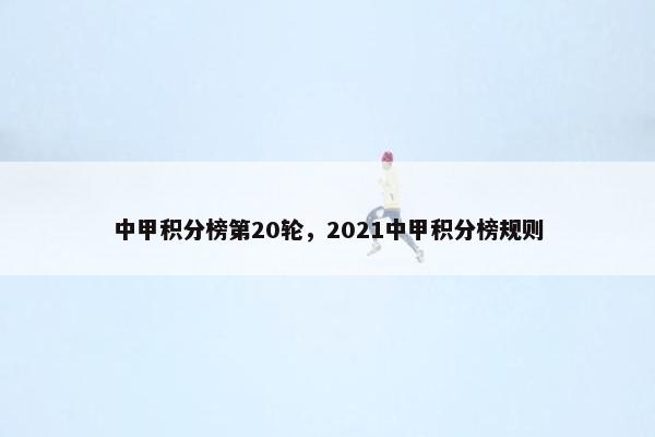 中甲积分榜第20轮，2021中甲积分榜规则