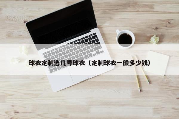 球衣定制选几号球衣（定制球衣一般多少钱）