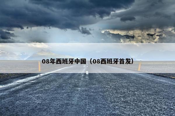 08年西班牙中国（08西班牙首发）