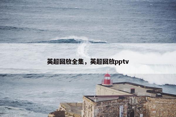 英超回放全集，英超回放pptv