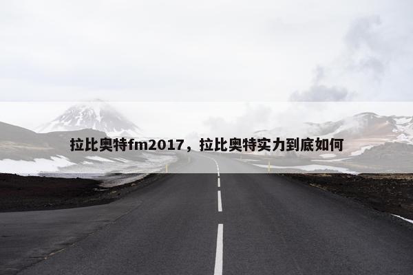 拉比奥特fm2017，拉比奥特实力到底如何