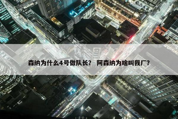 森纳为什么4号做队长？ 阿森纳为啥叫我厂？