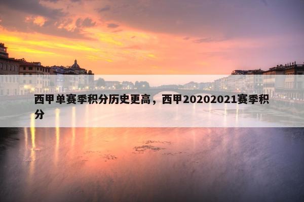 西甲单赛季积分历史更高，西甲20202021赛季积分