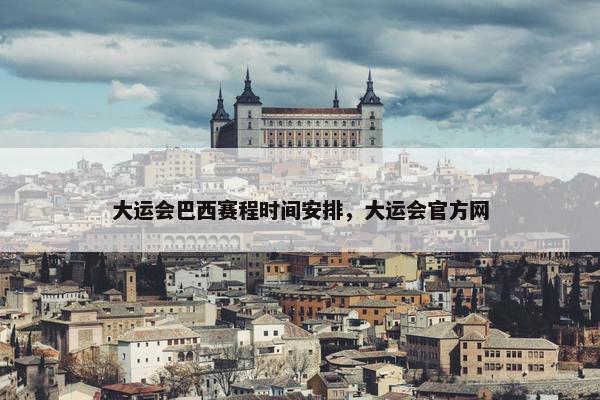 大运会巴西赛程时间安排，大运会官方网