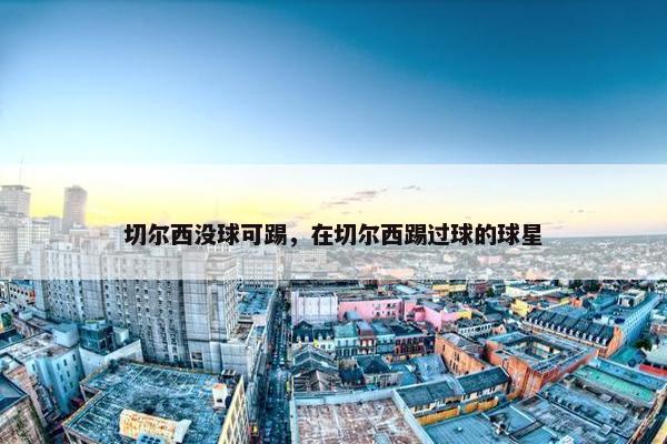 切尔西没球可踢，在切尔西踢过球的球星